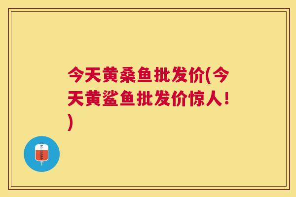 今天黄桑鱼批发价(今天黄鲨鱼批发价惊人!) 今天黄桑鱼批发价(今天黄鲨鱼批发价惊人!)