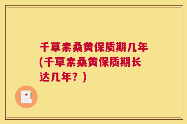 千草素桑黄保质期几年(千草素桑黄保质期长达几年?) 千草素桑黄保质期几年(千草素桑黄保质期长达几年?)