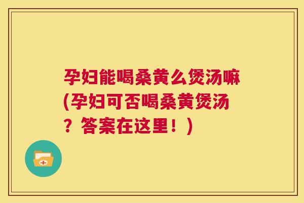 孕妇能喝桑黄么煲汤嘛(孕妇可否喝桑黄煲汤?答案在这里!) 孕妇能喝桑黄么煲汤嘛(孕妇可否喝桑黄煲汤?答案在这里!)