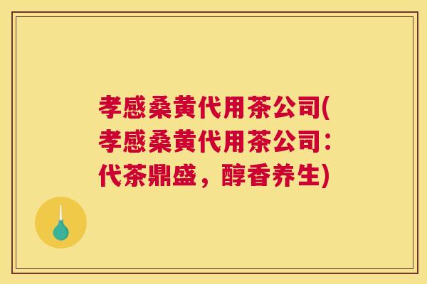 孝感桑黄代用茶公司(孝感桑黄代用茶公司:代茶鼎盛,醇香养生) 孝感桑黄代用茶公司(孝感桑黄代用茶公司:代茶鼎盛,醇香养生)