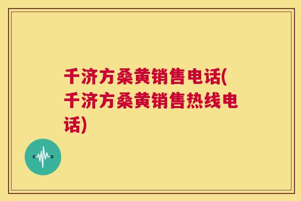 千济方桑黄销售电话(千济方桑黄销售热线电话) 千济方桑黄销售电话(千济方桑黄销售热线电话)