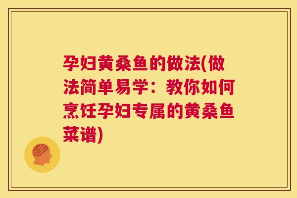 孕妇黄桑鱼的做法(做法简单易学:教你如何烹饪孕妇专属的黄桑鱼菜谱) 孕妇黄桑鱼的做法(做法简单易学:教你如何烹饪孕妇专属的黄桑鱼菜谱)
