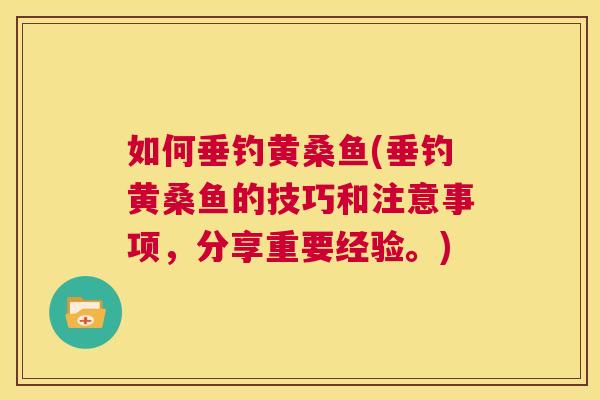 如何垂钓黄桑鱼(垂钓黄桑鱼的技巧和注意事项,分享重要经验。) 如何垂钓黄桑鱼(垂钓黄桑鱼的技巧和注意事项,分享重要经验。)