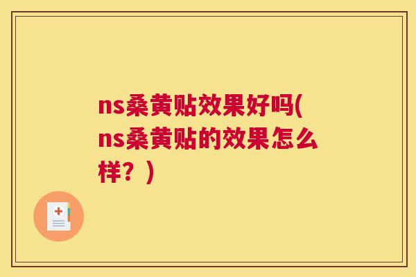 ns桑黄贴效果好吗(ns桑黄贴的效果怎么样?) ns桑黄贴效果好吗(ns桑黄贴的效果怎么样?)