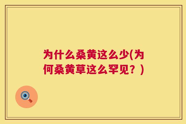 为什么桑黄这么少(为何桑黄草这么罕见?) 为什么桑黄这么少(为何桑黄草这么罕见?)