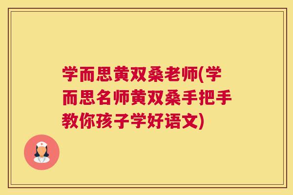 学而思黄双桑老师(学而思名师黄双桑手把手教你孩子学好语文) 学而思黄双桑老师(学而思名师黄双桑手把手教你孩子学好语文)