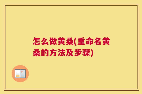 怎么做黄桑(重命名黄桑的方法及步骤) 怎么做黄桑(重命名黄桑的方法及步骤)
