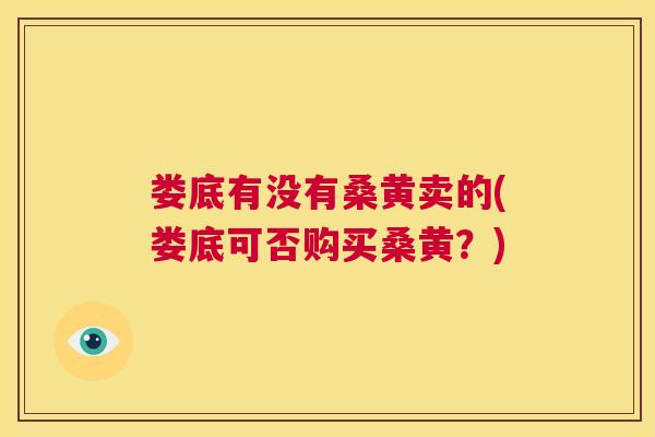 娄底有没有桑黄卖的(娄底可否购买桑黄?) 娄底有没有桑黄卖的(娄底可否购买桑黄?)