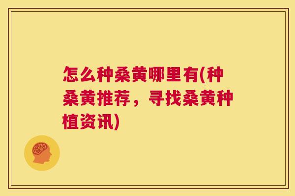怎么种桑黄哪里有(种桑黄推荐,寻找桑黄种植资讯) 怎么种桑黄哪里有(种桑黄推荐,寻找桑黄种植资讯)