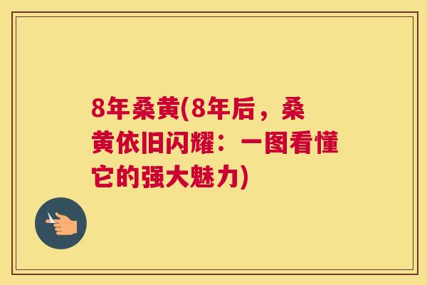 8年桑黄(8年后,桑黄依旧闪耀:一图看懂它的强大魅力) 8年桑黄(8年后,桑黄依旧闪耀:一图看懂它的强大魅力)