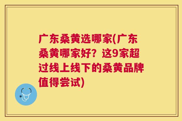 广东桑黄选哪家(广东桑黄哪家好?这9家超过线上线下的桑黄品牌值得尝试) 广东桑黄选哪家(广东桑黄哪家好?这9家超过线上线下的桑黄品牌值得尝试)