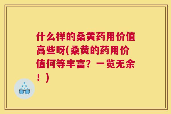 什么样的桑黄药用价值高些呀(桑黄的药用价值何等丰富?一览无余!) 什么样的桑黄药用价值高些呀(桑黄的药用价值何等丰富?一览无余!)