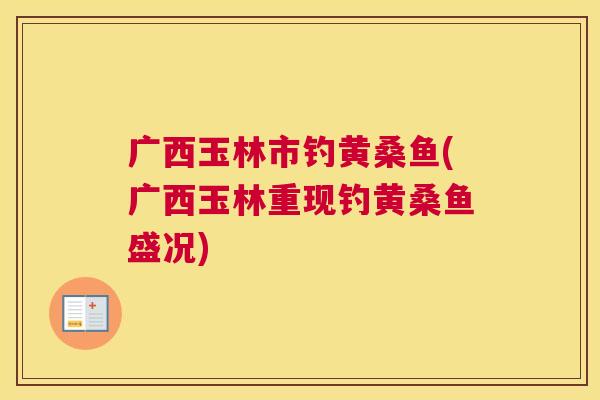 广西玉林市钓黄桑鱼(广西玉林重现钓黄桑鱼盛况) 广西玉林市钓黄桑鱼(广西玉林重现钓黄桑鱼盛况)