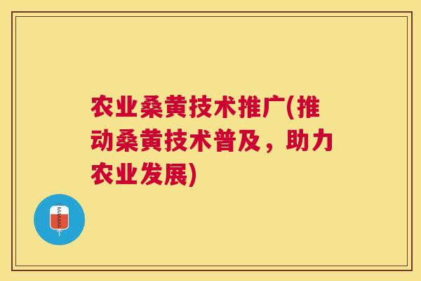 农业桑黄技术推广(推动桑黄技术普及,助力农业发展) 农业桑黄技术推广(推动桑黄技术普及,助力农业发展)