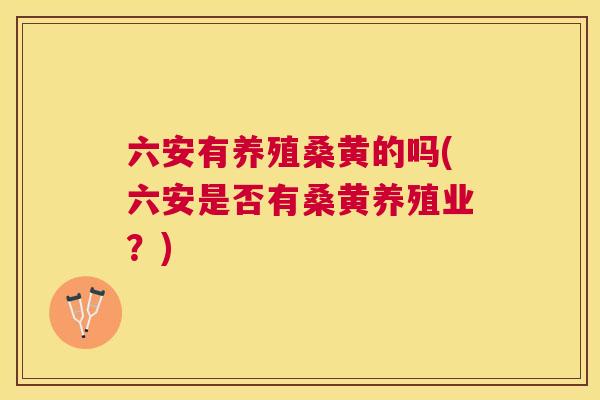 六安有养殖桑黄的吗(六安是否有桑黄养殖业?) 六安有养殖桑黄的吗(六安是否有桑黄养殖业?)