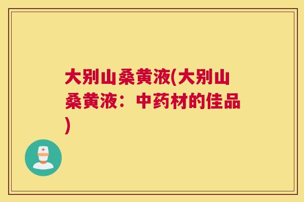 大别山桑黄液(大别山桑黄液:材的佳品) 大别山桑黄液(大别山桑黄液:材的佳品)
