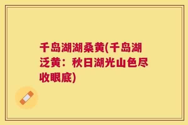 千岛湖湖桑黄(千岛湖泛黄:秋日湖光山色尽收眼底) 千岛湖湖桑黄(千岛湖泛黄:秋日湖光山色尽收眼底)