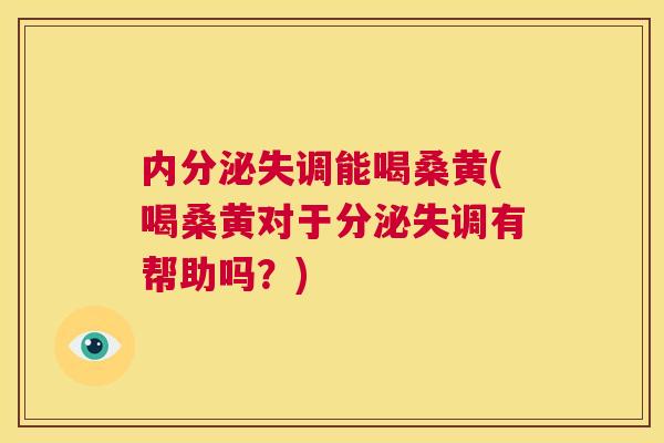 能喝桑黄(喝桑黄对于分泌失调有帮助吗?) 能喝桑黄(喝桑黄对于分泌失调有帮助吗?)