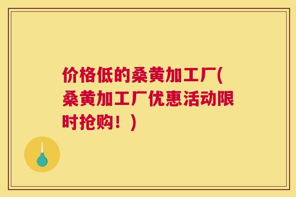 价格低的桑黄加工厂(桑黄加工厂优惠活动限时抢购!) 价格低的桑黄加工厂(桑黄加工厂优惠活动限时抢购!)