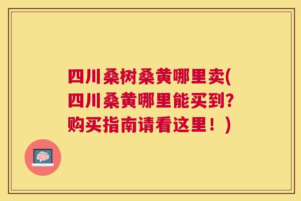 四川桑树桑黄哪里卖(四川桑黄哪里能买到?购买指南请看这里!) 四川桑树桑黄哪里卖(四川桑黄哪里能买到?购买指南请看这里!)