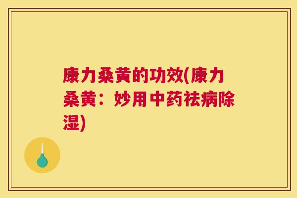 康力桑黄的功效(康力桑黄:妙用祛除湿) 康力桑黄的功效(康力桑黄:妙用祛除湿)