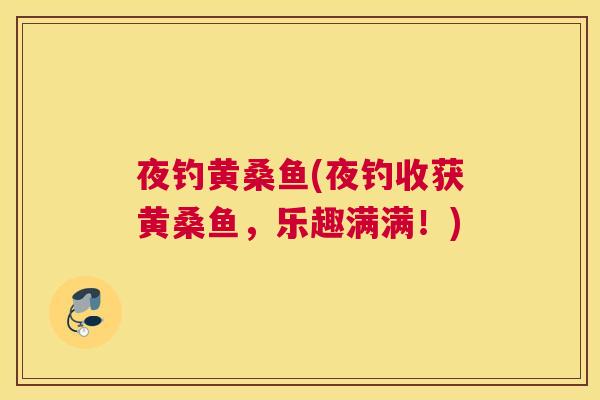 夜钓黄桑鱼(夜钓收获黄桑鱼,乐趣满满!) 夜钓黄桑鱼(夜钓收获黄桑鱼,乐趣满满!)