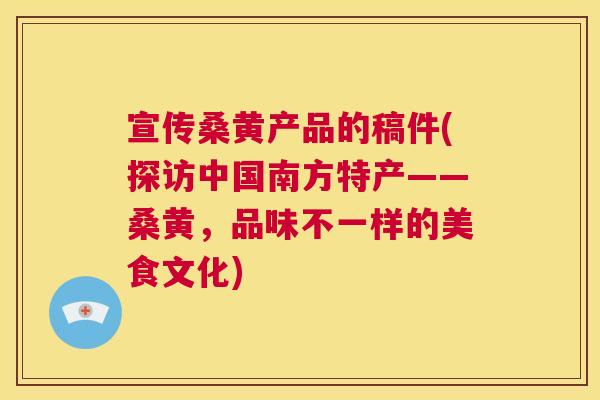 宣传桑黄产品的稿件(探访中国南方特产——桑黄,品味不一样的美食文化) 宣传桑黄产品的稿件(探访中国南方特产——桑黄,品味不一样的美食文化)