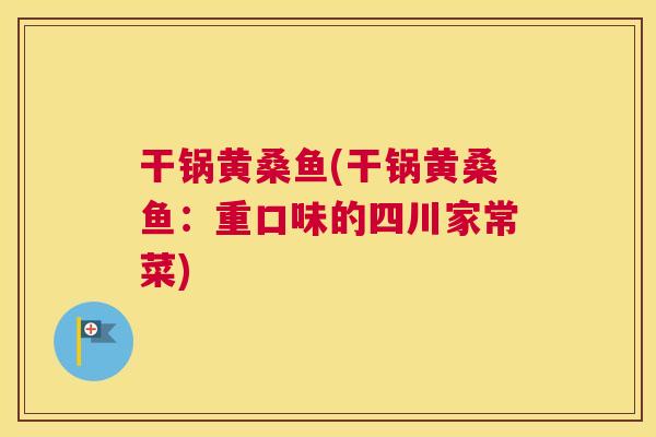 干锅黄桑鱼(干锅黄桑鱼：重口味的四川家常菜)