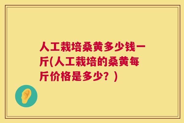 人工栽培桑黄多少钱一斤(人工栽培的桑黄每斤价格是多少?) 人工栽培桑黄多少钱一斤(人工栽培的桑黄每斤价格是多少?)
