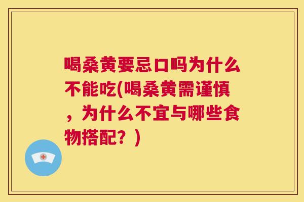 喝桑黄要忌口吗为什么不能吃(喝桑黄需谨慎,为什么不宜与哪些食物搭配?) 喝桑黄要忌口吗为什么不能吃(喝桑黄需谨慎,为什么不宜与哪些食物搭配?)
