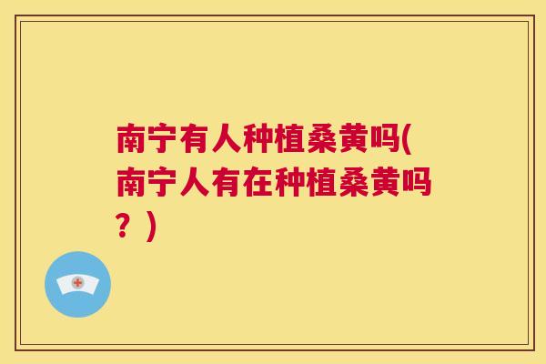 南宁有人种植桑黄吗(南宁人有在种植桑黄吗?) 南宁有人种植桑黄吗(南宁人有在种植桑黄吗?)