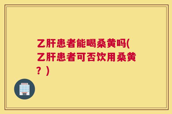 患者能喝桑黄吗(患者可否饮用桑黄?) 患者能喝桑黄吗(患者可否饮用桑黄?)