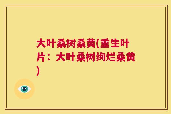 大叶桑树桑黄(重生叶片:大叶桑树绚烂桑黄) 大叶桑树桑黄(重生叶片:大叶桑树绚烂桑黄)