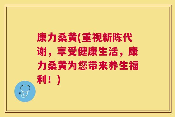 康力桑黄(重视,享受健康生活,康力桑黄为您带来养生福利!) 康力桑黄(重视,享受健康生活,康力桑黄为您带来养生福利!)