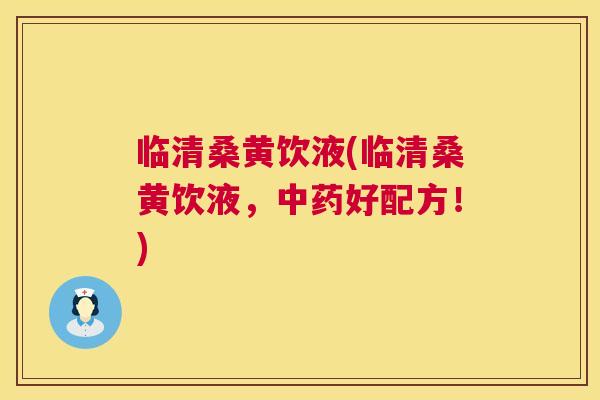 临清桑黄饮液(临清桑黄饮液,好配方!) 临清桑黄饮液(临清桑黄饮液,好配方!)