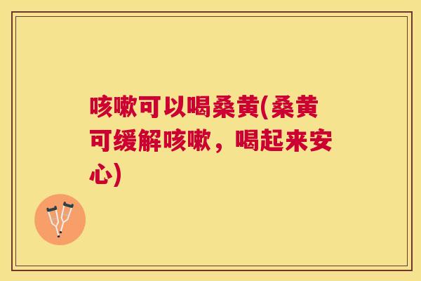 可以喝桑黄(桑黄可缓解，喝起来安心)