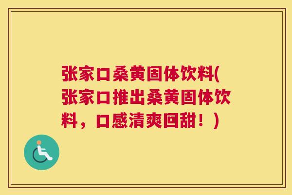 张家口桑黄固体饮料(张家口推出桑黄固体饮料,口感清爽回甜!) 张家口桑黄固体饮料(张家口推出桑黄固体饮料,口感清爽回甜!)