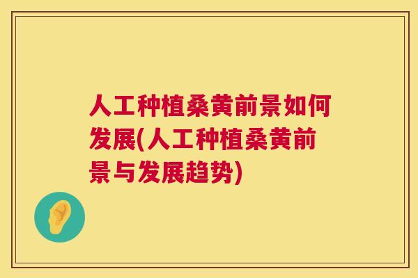 人工种植桑黄前景如何发展(人工种植桑黄前景与发展趋势) 人工种植桑黄前景如何发展(人工种植桑黄前景与发展趋势)
