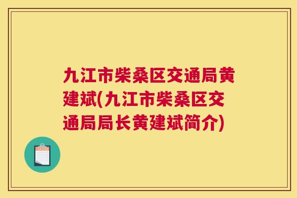 九江市柴桑区交通局黄建斌(九江市柴桑区交通局局长黄建斌简介) 九江市柴桑区交通局黄建斌(九江市柴桑区交通局局长黄建斌简介)