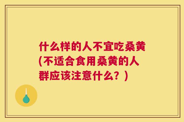 什么样的人不宜吃桑黄(不适合食用桑黄的人群应该注意什么?) 什么样的人不宜吃桑黄(不适合食用桑黄的人群应该注意什么?)