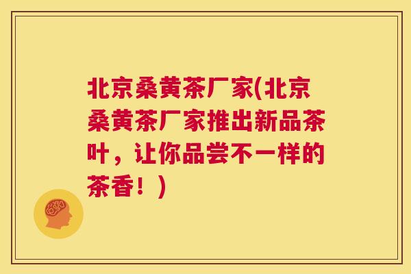 北京桑黄茶厂家(北京桑黄茶厂家推出新品茶叶,让你品尝不一样的茶香!) 北京桑黄茶厂家(北京桑黄茶厂家推出新品茶叶,让你品尝不一样的茶香!)