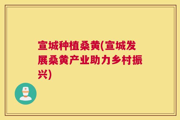 宣城种植桑黄(宣城发展桑黄产业助力乡村振兴) 宣城种植桑黄(宣城发展桑黄产业助力乡村振兴)