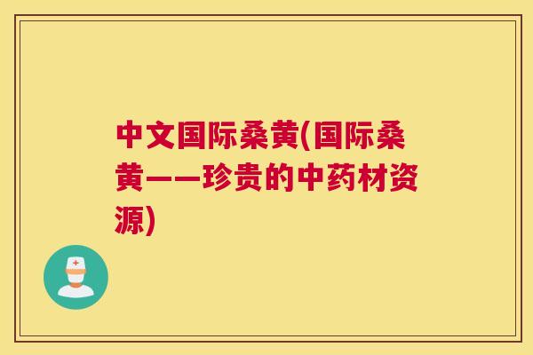 中文国际桑黄(国际桑黄——珍贵的材资源) 中文国际桑黄(国际桑黄——珍贵的材资源)