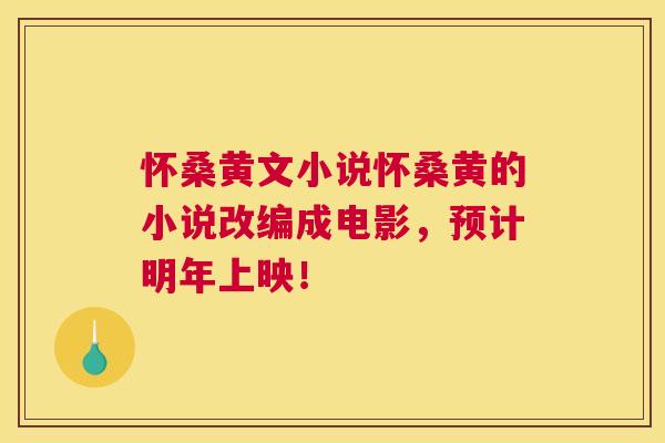 怀桑黄文小说怀桑黄的小说改编成电影,预计明年上映! 怀桑黄文小说怀桑黄的小说改编成电影,预计明年上映!