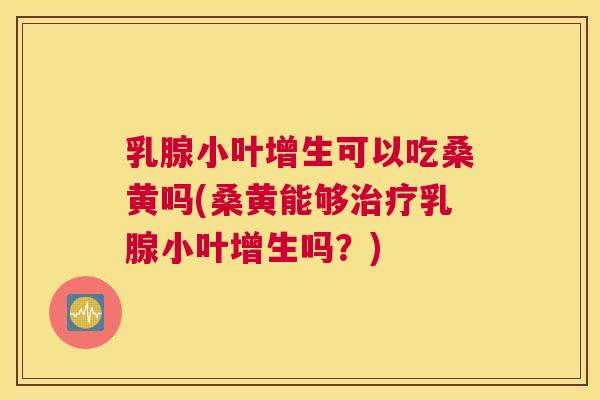 乳腺小叶增生可以吃桑黄吗(桑黄能够乳腺小叶增生吗?) 乳腺小叶增生可以吃桑黄吗(桑黄能够乳腺小叶增生吗?)