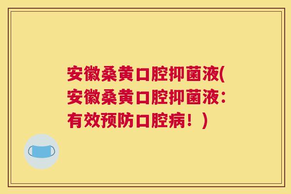 安徽桑黄口腔抑菌液(安徽桑黄口腔抑菌液:有效口腔!) 安徽桑黄口腔抑菌液(安徽桑黄口腔抑菌液:有效口腔!)