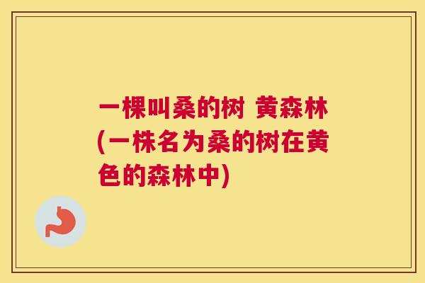 一棵叫桑的树 黄森林(一株名为桑的树在黄色的森林中) 一棵叫桑的树 黄森林(一株名为桑的树在黄色的森林中)