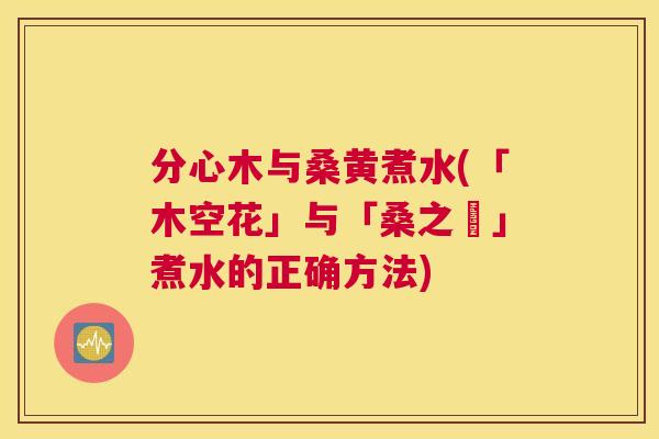 分心木与桑黄煮水(「木空花」与「桑之黃」煮水的正确方法) 分心木与桑黄煮水(「木空花」与「桑之黃」煮水的正确方法)