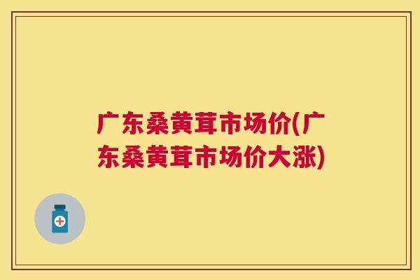 广东桑黄茸市场价(广东桑黄茸市场价大涨) 广东桑黄茸市场价(广东桑黄茸市场价大涨)