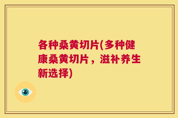 各种桑黄切片(多种健康桑黄切片,滋补养生新选择) 各种桑黄切片(多种健康桑黄切片,滋补养生新选择)